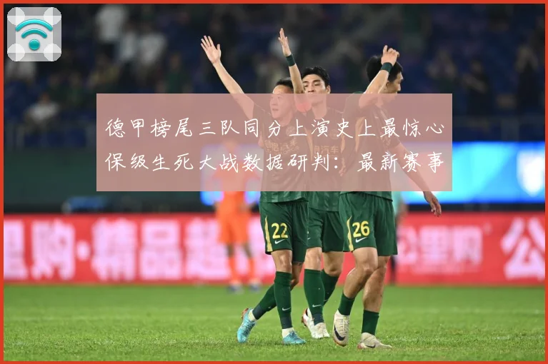 德甲榜尾三队同分上演史上最惊心保级生死大战数据研判：最新赛事动态与深度分析