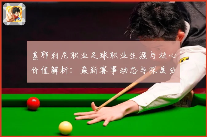 基耶利尼职业足球职业生涯与核心价值解析：最新赛事动态与深度分析