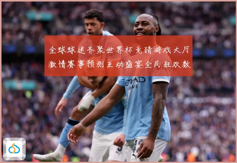 全球球迷齐聚世界杯竞猜游戏大厅激情赛事预测互动盛宴全民狂欢数据研判：最新赛事动态与深度分析