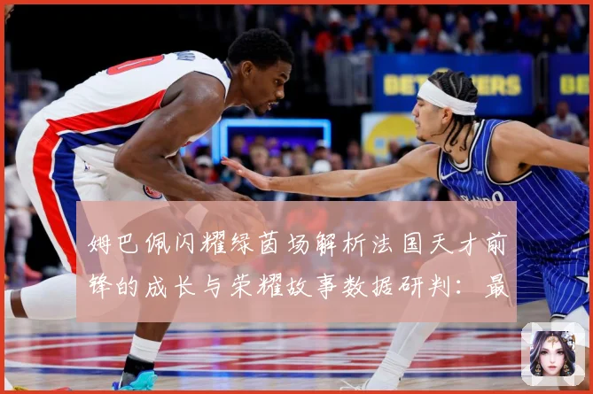 姆巴佩闪耀绿茵场解析法国天才前锋的成长与荣耀故事数据研判：最新赛事动态与深度分析