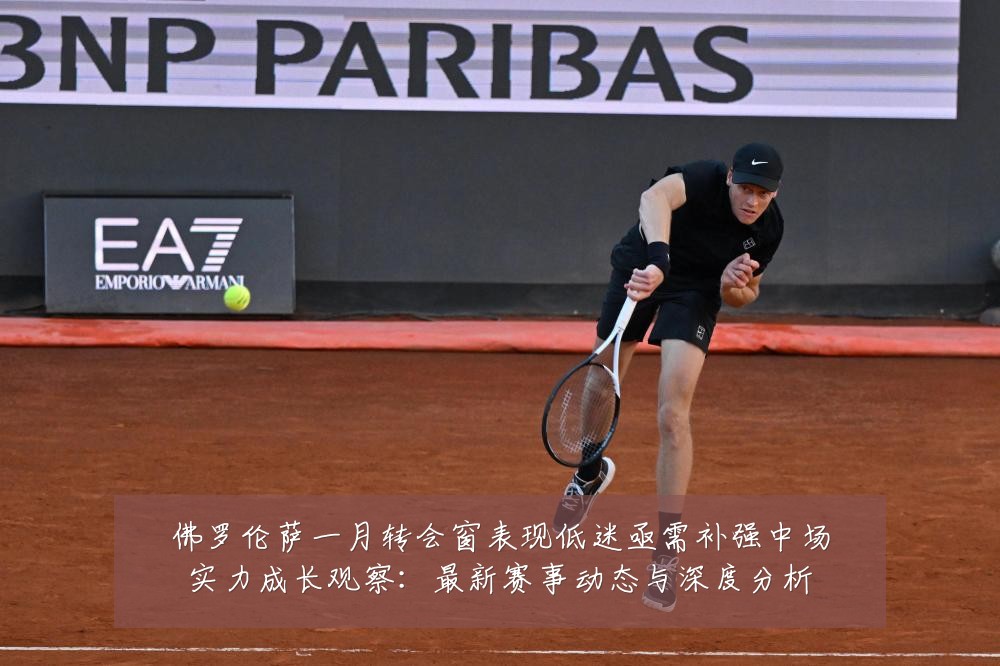 佛罗伦萨一月转会窗表现低迷亟需补强中场实力成长观察:最新赛事动态与深度分析