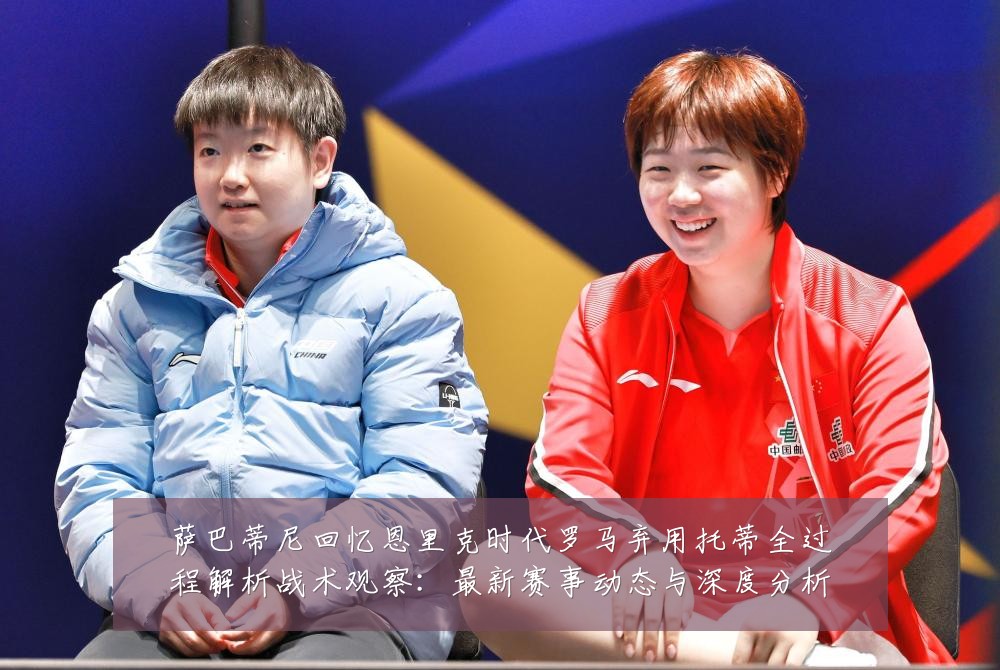 萨巴蒂尼回忆恩里克时代罗马弃用托蒂全过程解析战术观察:最新赛事动态与深度分析