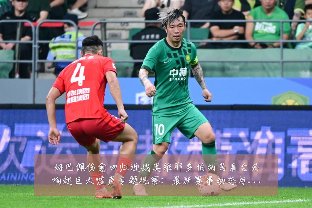 姆巴佩伤愈回归迎战奥维耶多伯纳乌看台或响起巨大嘘声专题观察:最新赛事动态与深度分析